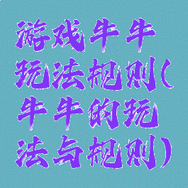 游戏牛牛玩法规则(牛牛的玩法与规则)