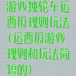 游戏独轮车运西瓜规则玩法(运西瓜游戏规则和玩法简短的)