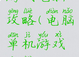 游戏电脑攻略(电脑单机游戏攻略)