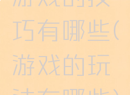 游戏的技巧有哪些(游戏的玩法有哪些)