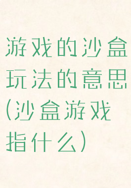 游戏的沙盒玩法的意思(沙盒游戏指什么)