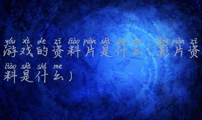 游戏的资料片是什么(影片资料是什么)