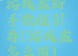 游戏盒新手教程引导(游戏盒怎么用)