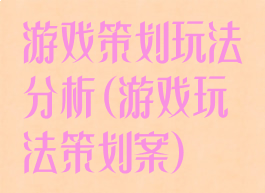 游戏策划玩法分析(游戏玩法策划案)