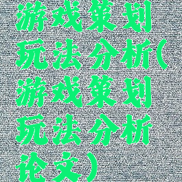 游戏策划玩法分析(游戏策划玩法分析论文)