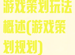 游戏策划玩法概述(游戏策划规划)