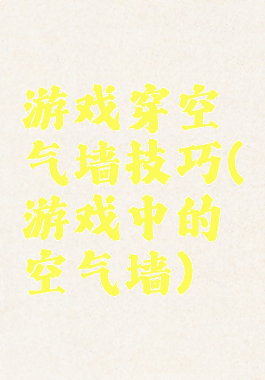 游戏穿空气墙技巧(游戏中的空气墙)