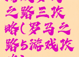 游戏罗马之路三攻略(罗马之路5游戏攻略)