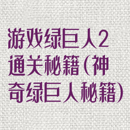游戏绿巨人2通关秘籍(神奇绿巨人秘籍)