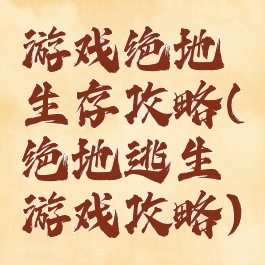 游戏绝地生存攻略(绝地逃生游戏攻略)