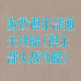 游戏俱乐部通关攻略(俱乐部大战攻略)