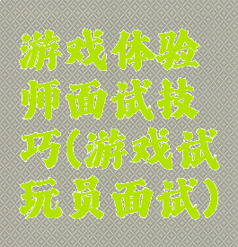 游戏体验师面试技巧(游戏试玩员面试)