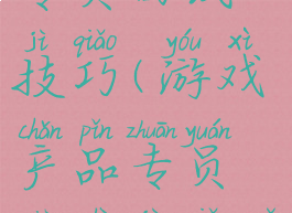 游戏产品专员面试技巧(游戏产品专员面试技巧与方法)