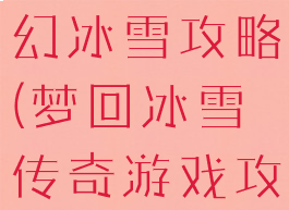 游戏传奇梦幻冰雪攻略(梦回冰雪传奇游戏攻略)