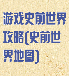 游戏史前世界攻略(史前世界地图)