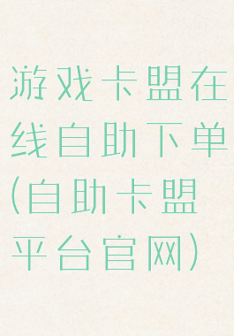 游戏卡盟在线自助下单(自助卡盟平台官网)