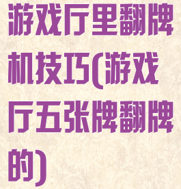 游戏厅里翻牌机技巧(游戏厅五张牌翻牌的)
