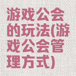 游戏公会的玩法(游戏公会管理方式)