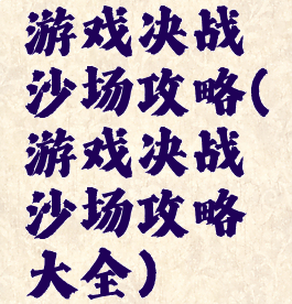 游戏决战沙场攻略(游戏决战沙场攻略大全)