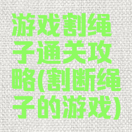 游戏割绳子通关攻略(割断绳子的游戏)