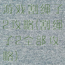 游戏割绳子2攻略(割绳子2全部攻略)