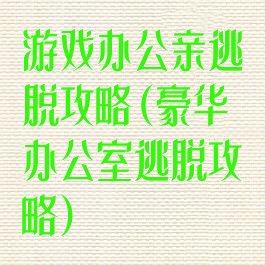 游戏办公亲逃脱攻略(豪华办公室逃脱攻略)