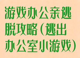 游戏办公亲逃脱攻略(逃出办公室小游戏)
