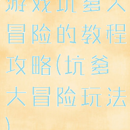 游戏坑爹大冒险的教程攻略(坑爹大冒险玩法)