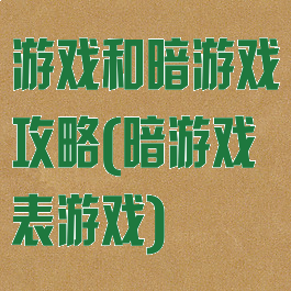 游戏和暗游戏攻略(暗游戏表游戏)