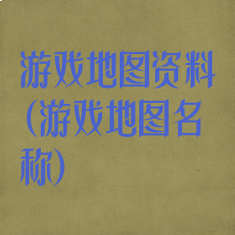 游戏地图资料(游戏地图名称)