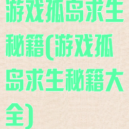 游戏孤岛求生秘籍(游戏孤岛求生秘籍大全)