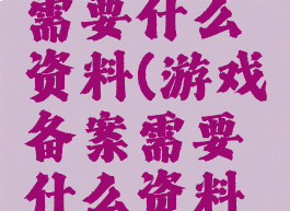 游戏备案需要什么资料(游戏备案需要什么资料和材料)