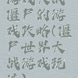 游戏大战僵尸的游戏攻略(僵尸世界大战游戏玩法)