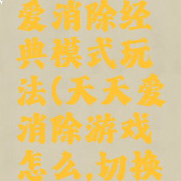 游戏天天爱消除经典模式玩法(天天爱消除游戏怎么,切换模式)