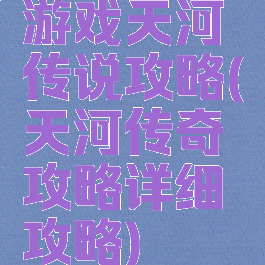 游戏天河传说攻略(天河传奇攻略详细攻略)
