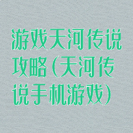 游戏天河传说攻略(天河传说手机游戏)