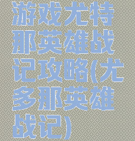 游戏尤特那英雄战记攻略(尤多那英雄战记)