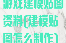 游戏建模贴图资料(建模贴图怎么制作)
