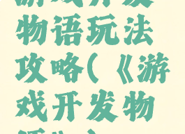 游戏开发物语玩法攻略(《游戏开发物语》)