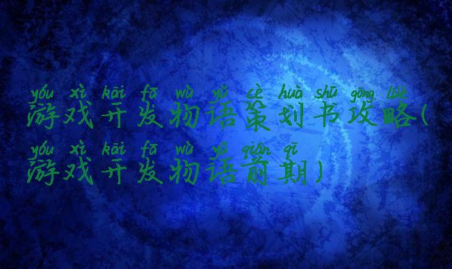 游戏开发物语策划书攻略(游戏开发物语前期)