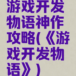 游戏开发物语神作攻略(《游戏开发物语》)