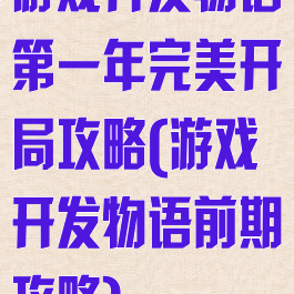 游戏开发物语第一年完美开局攻略(游戏开发物语前期攻略)