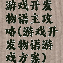 游戏开发物语主攻略(游戏开发物语游戏方案)