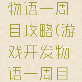 游戏开发物语一周目攻略(游戏开发物语一周目几年)