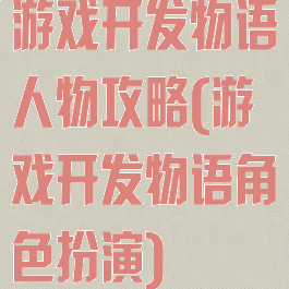 游戏开发物语人物攻略(游戏开发物语角色扮演)