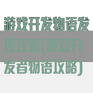 游戏开发物语发现攻略(游戏开发者物语攻略)