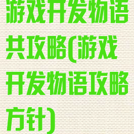 游戏开发物语共攻略(游戏开发物语攻略方针)