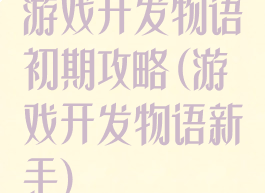 游戏开发物语初期攻略(游戏开发物语新手)