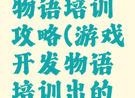 游戏开发物语培训攻略(游戏开发物语培训出的游戏内容)