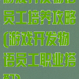 游戏开发物语员工培养攻略(游戏开发物语员工职业搭配)